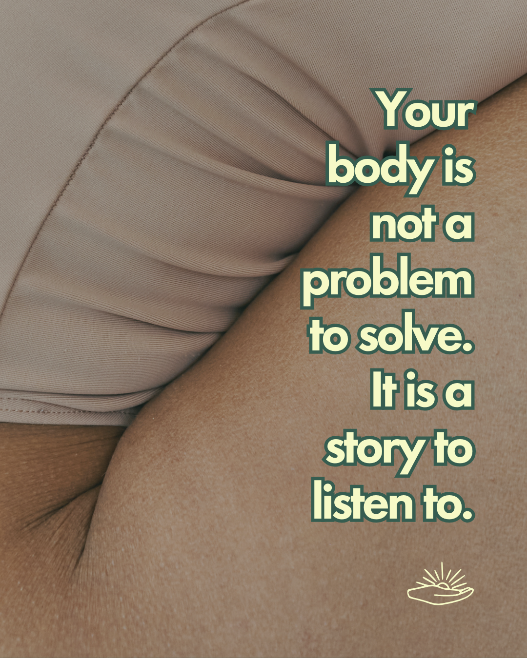 A close-up photograph of a person's torso, showing smooth skin and a portion of fabric, with an overlaid motivational quote that reads 'Your body is not a problem to solve. It is a story to listen to.' It includes a small line drawing of a hand holdi