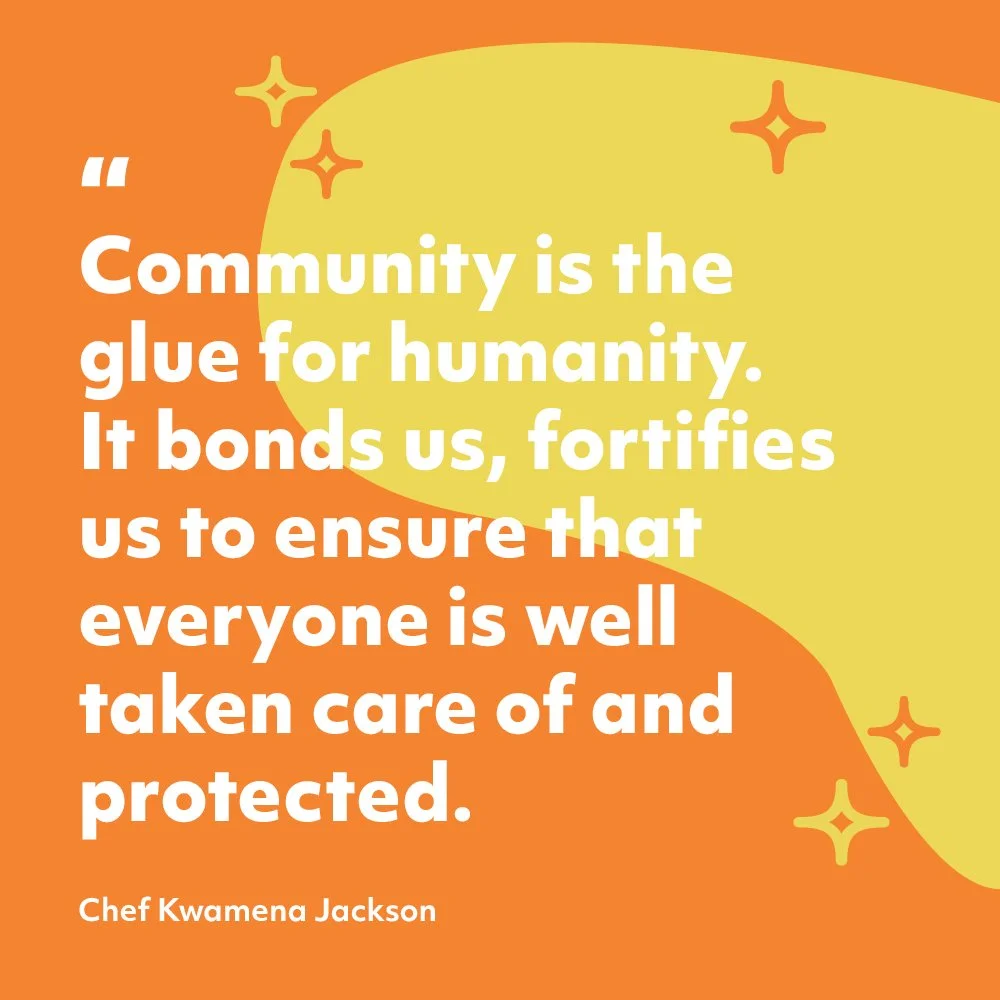 A graphic orange background with swirls of yellow and stars is overlaid with white bold text that reads “Community is the glue for humanity. It bonds us, fortifies us to ensure that everyone is well taken care of and protected.” – Chef Kwamena Jackso