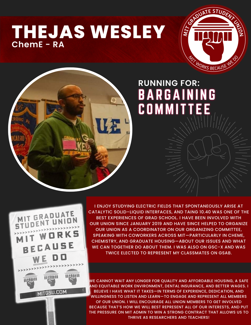  THEJAS WESLEY  ChemE - RA   RUNNING FOR: Bargaining Committee  I ENJOY STUDYING ELECTRIC FIELDS THAT SPONTANEOUSLY ARISE AT CATALYTIC SOLID–LIQUID INTERFACES, AND TAING 10.40 WAS ONE OF THE BEST EXPERIENCES OF GRAD SCHOOL. I HAVE BEEN INVOLVED WITH 