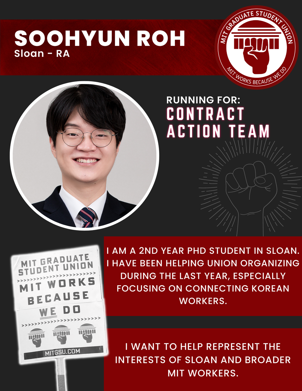  SOOHYUN ROH Sloan - RA   RUNNING FOR: Contract Action Team  I AM A 2ND YEAR PHD STUDENT IN SLOAN.  I HAVE BEEN HELPING UNION ORGANIZING DURING THE LAST YEAR, ESPECIALLY FOCUSING ON CONNECTING KOREAN WORKERS.  I WANT TO HELP REPRESENT THE INTERESTS O