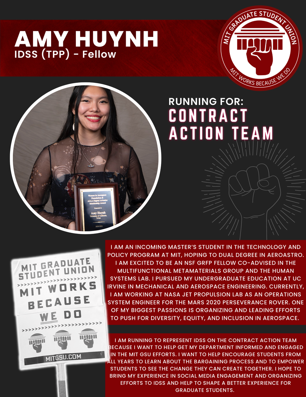  AMY HUYNH IDSS (TPP) - Fellow   RUNNING FOR: Contract Action Team  I AM AN INCOMING MASTER’S STUDENT IN THE TECHNOLOGY AND POLICY PROGRAM AT MIT, HOPING TO DUAL DEGREE IN AEROASTRO.  I AM EXCITED TO BE AN NSF GRFP FELLOW CO-ADVISED IN THE MULTIFUNCT