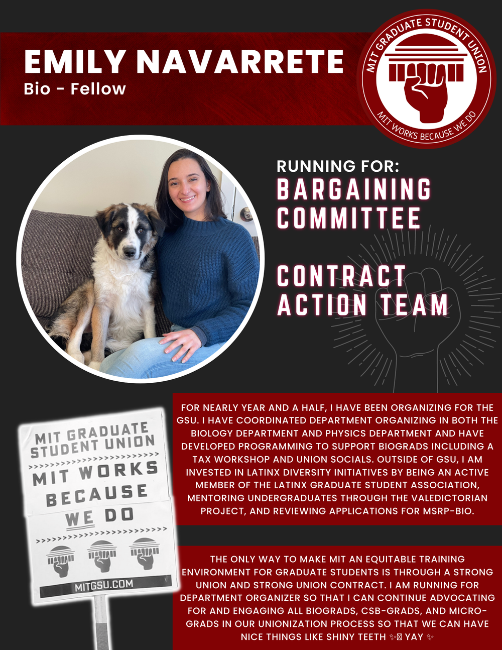 EMILY NAVARRETE Bio - Fellow   RUNNING FOR: Bargaining Committee  Contract Action Team  FOR NEARLY YEAR AND A HALF, I HAVE BEEN ORGANIZING FOR THE GSU. I HAVE COORDINATED DEPARTMENT ORGANIZING IN BOTH THE BIOLOGY DEPARTMENT AND PHYSICS DEPARTMENT AN