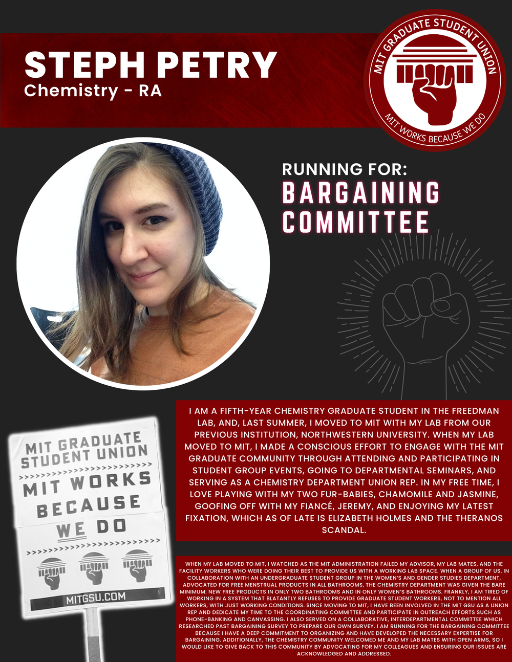  STEPH PETRY Chemistry - RA   RUNNING FOR: Bargaining Committee  I AM A FIFTH-YEAR CHEMISTRY GRADUATE STUDENT IN THE FREEDMAN LAB, AND, LAST SUMMER, I MOVED TO MIT WITH MY LAB FROM OUR PREVIOUS INSTITUTION, NORTHWESTERN UNIVERSITY. WHEN MY LAB MOVED 