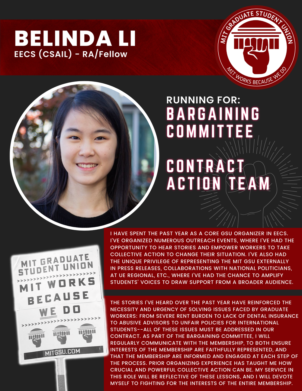  BELINDA LI  EECS (CSAIL) - RA/Fellow   RUNNING FOR: Bargaining Committee  Contract Action Team  I HAVE SPENT THE PAST YEAR AS A CORE GSU ORGANIZER IN EECS.  I’VE ORGANIZED NUMEROUS OUTREACH EVENTS, WHERE I’VE HAD THE OPPORTUNITY TO HEAR STORIES AND 