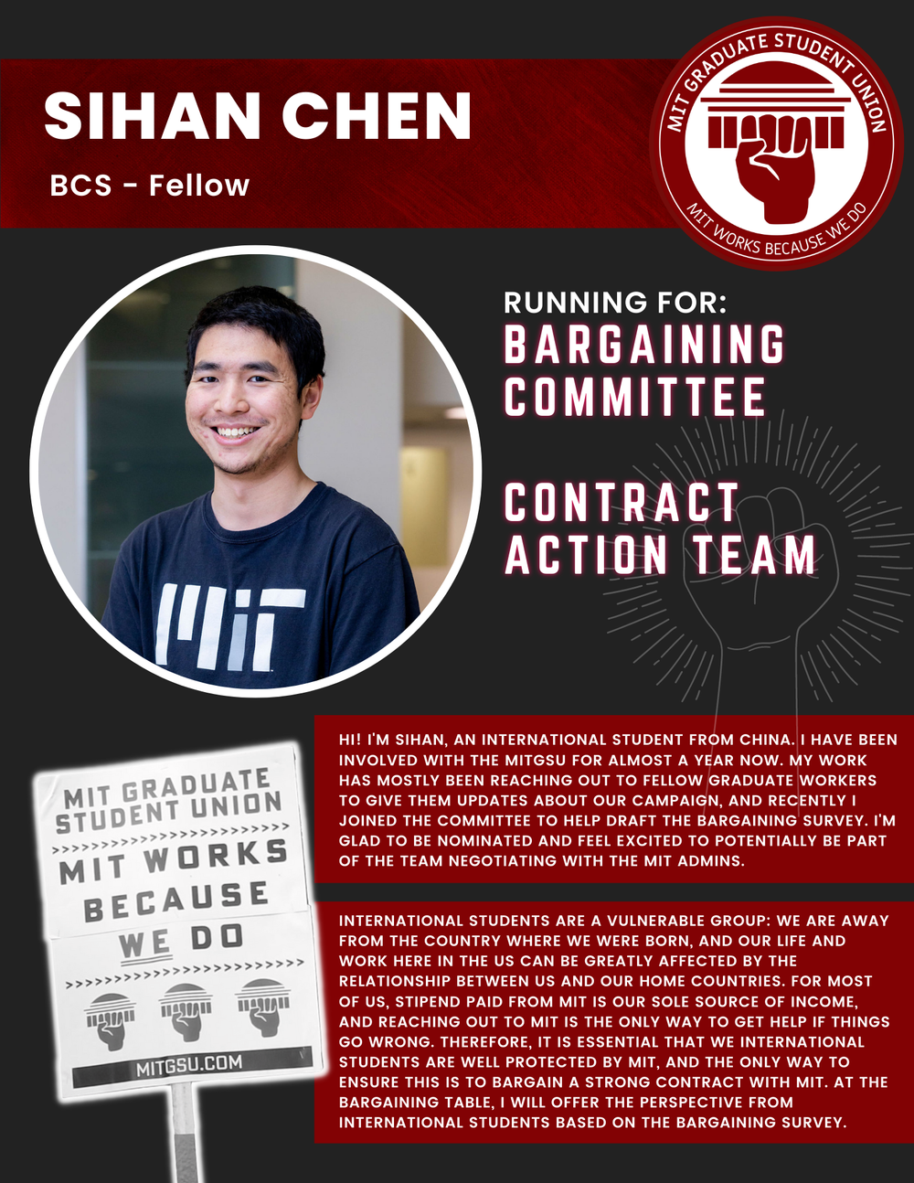  SIHAN CHEN BCS - Fellow   RUNNING FOR:  Bargaining Committee  Contract Action Team  HI! I'M SIHAN, AN INTERNATIONAL STUDENT FROM CHINA. I HAVE BEEN INVOLVED WITH THE MITGSU FOR ALMOST A YEAR NOW. MY WORK HAS MOSTLY BEEN REACHING OUT TO FELLOW GRADUA