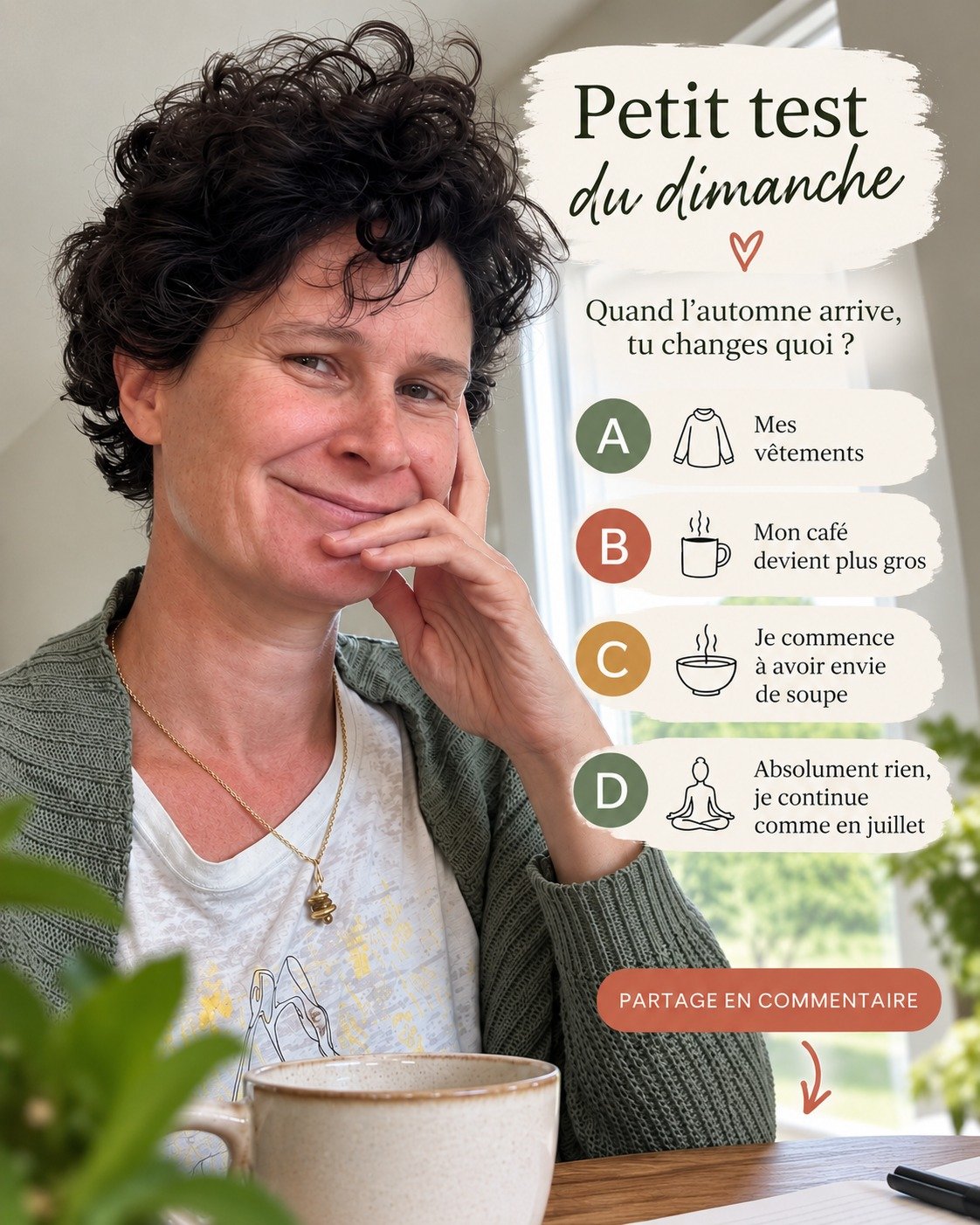 Petit test du dimanche 😏

Quand l&rsquo;automne arrive, tu changes quoi ?

A. Mes v&ecirc;tements 
B. Mon caf&eacute; devient plus gros
C. Je commence &agrave; avoir envie de soupe
D. Absolument rien, je continue comme en juillet

Et pourtant&hellip