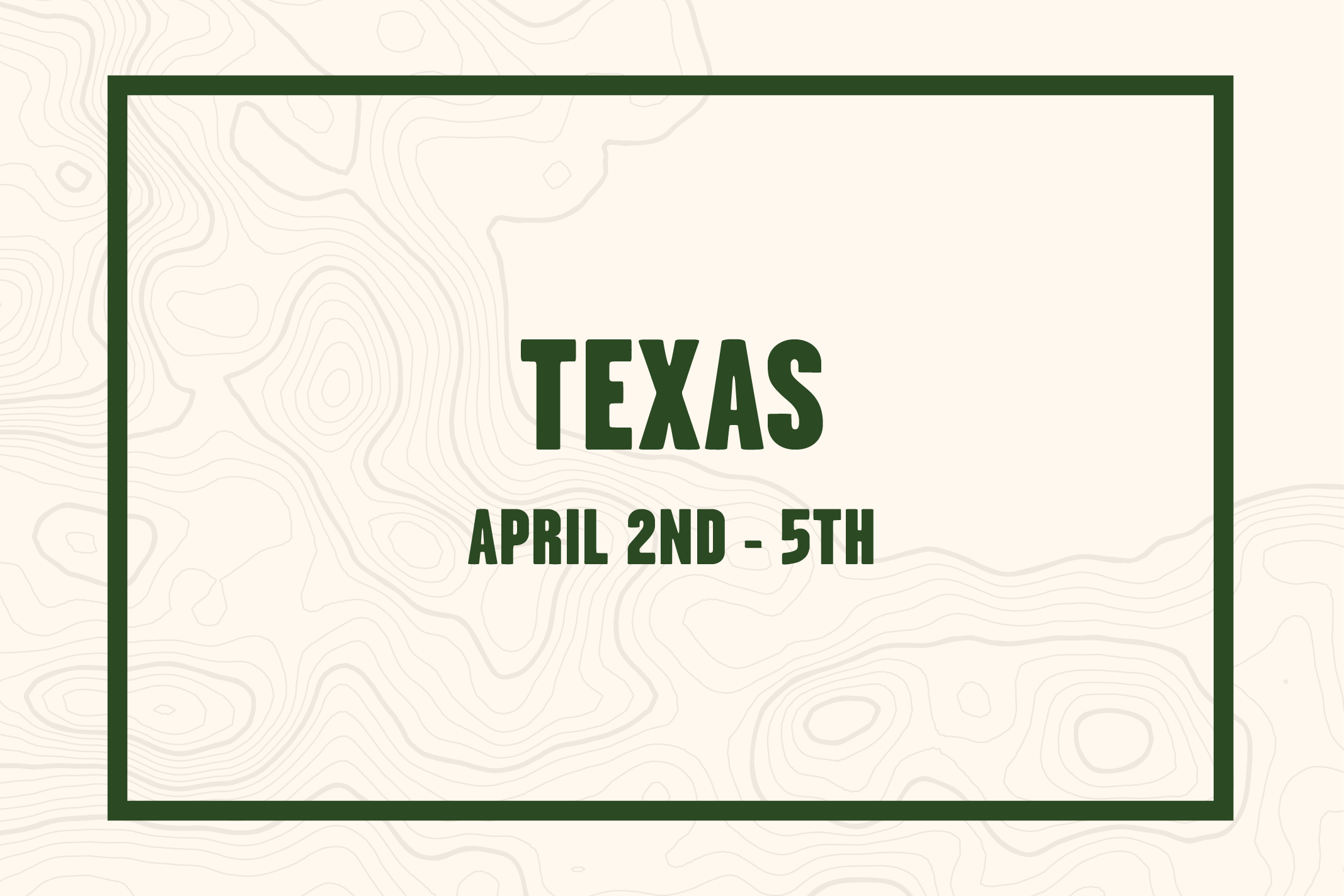 Text on a beige background with a topographical map pattern. The text reads: "TEXAS, April 2nd - 5th, 2026" in dark green font, inside a dark green rectangular border.