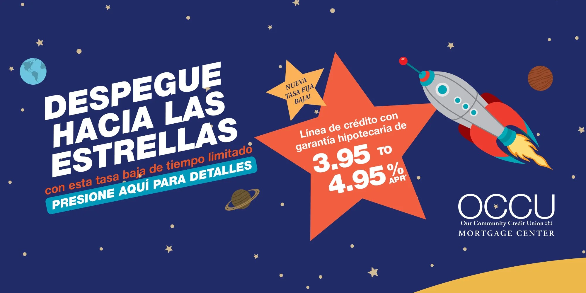  ¡Dispara a las estrellas con esta tarifa baja por tiempo limitado! Haga clic aquí para más detalles! ¡NUEVA TARIFA FIJA BAJA! Línea de crédito con garantía hipotecaria 3.95%-4.95% APR* Logotipo del Centro Hipotecario de OCCU. 