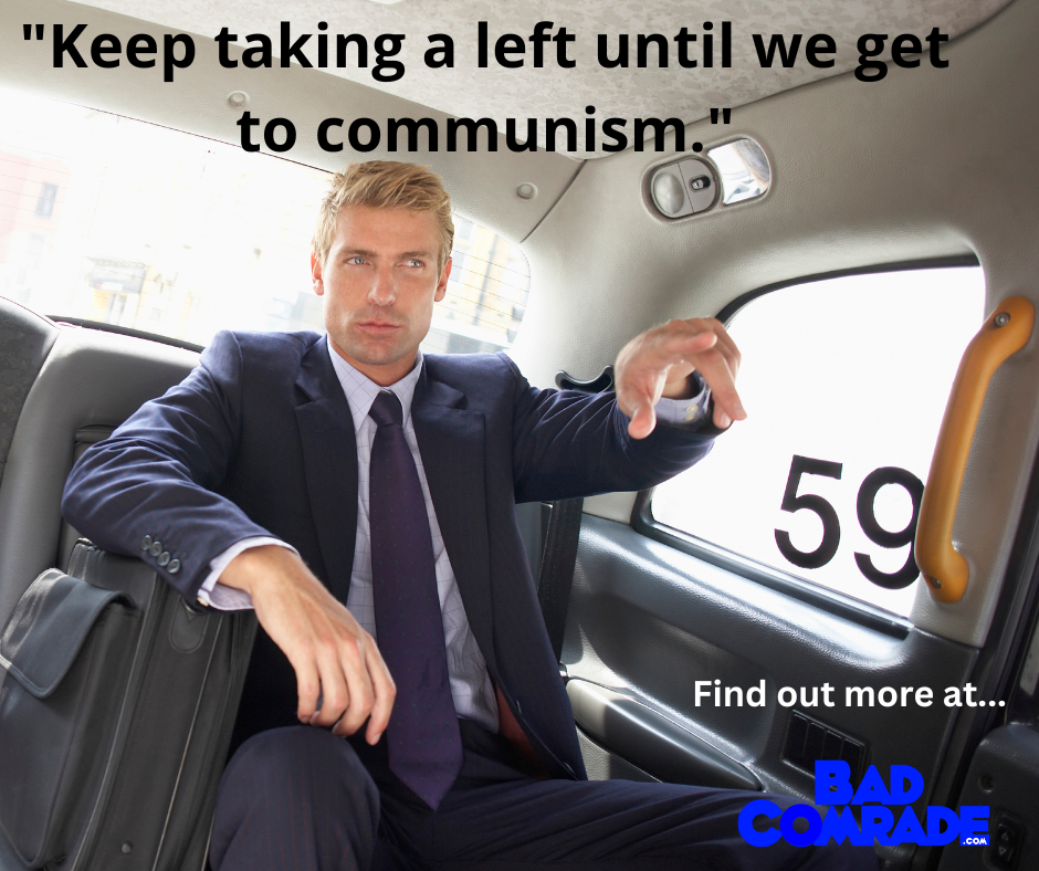 A man in a suit sitting in the back of a taxi, looking serious, with a briefcase on his lap, and text overlay that reads, 'Keep taking a left until we get to communism.'