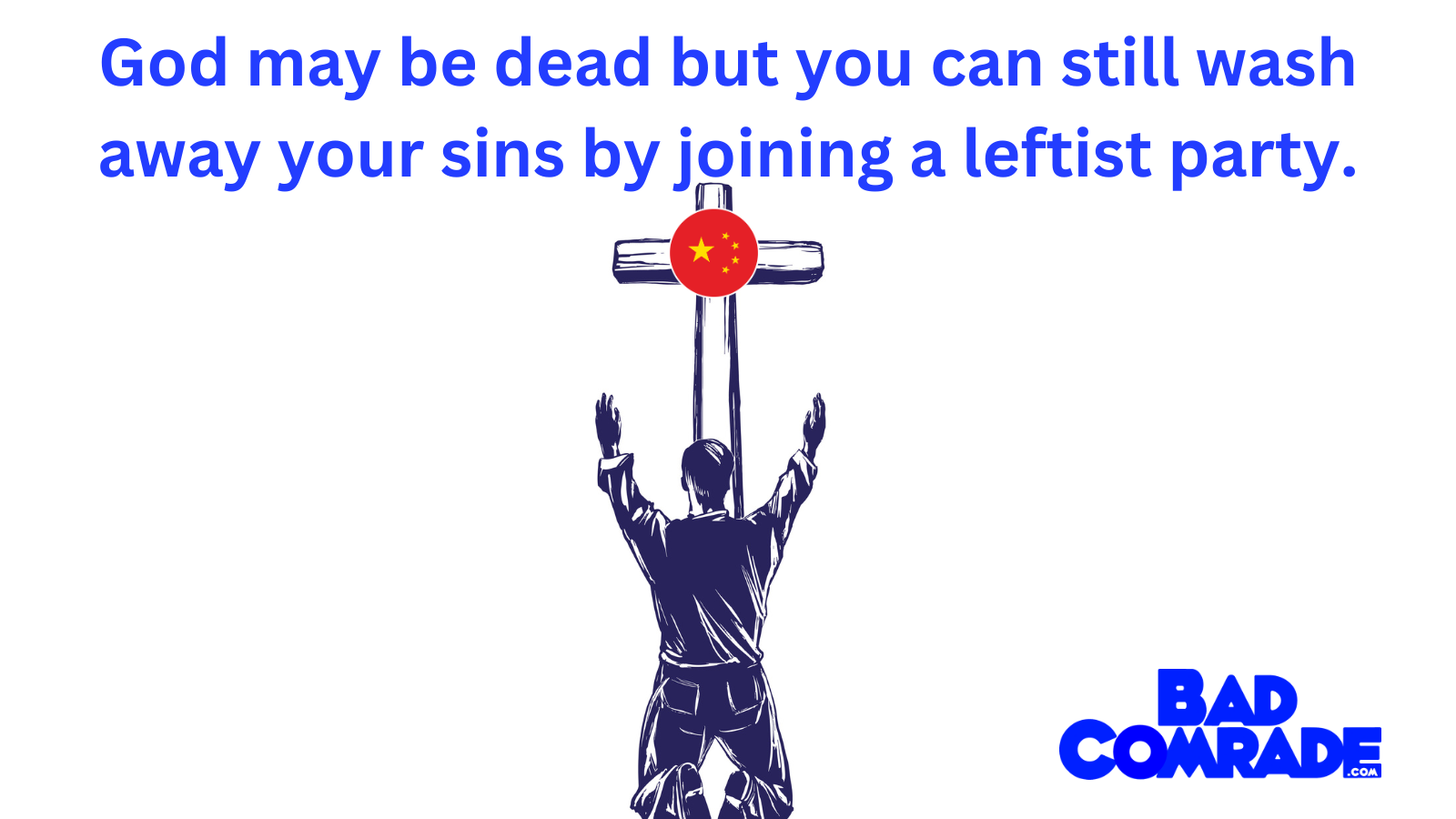 A man kneeling with arms raised, holding a cross with a Chinese flag symbol on it. Text overlay: "God may be dead but you can still wash away your sins by joining a leftist party." Bottom right: BAD COMRADE logo.