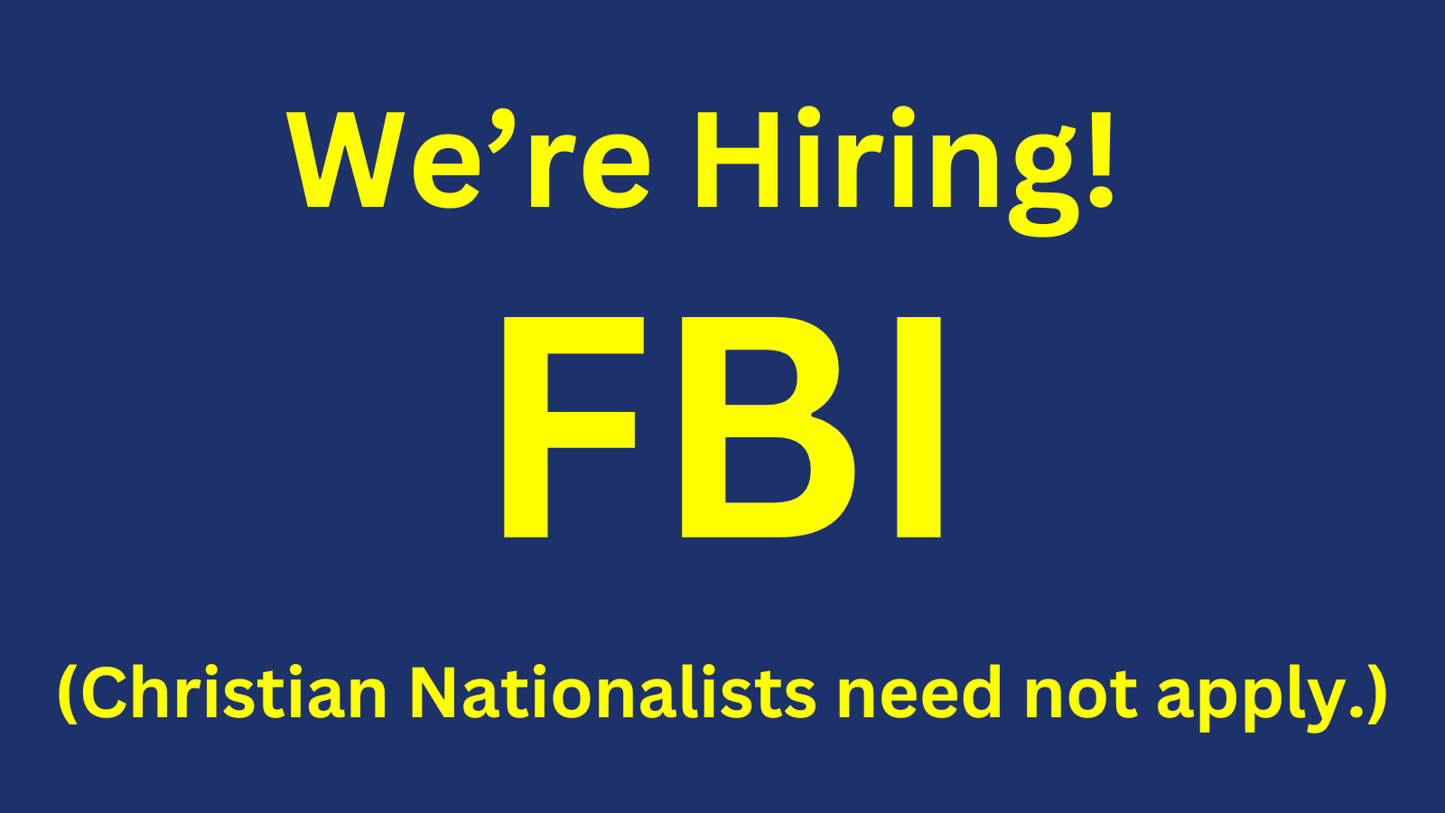 Sign with yellow text on a dark blue background that says, "We're Hiring! FBI" with a note below in parentheses reading, "(Christian Nationalists need not apply)."