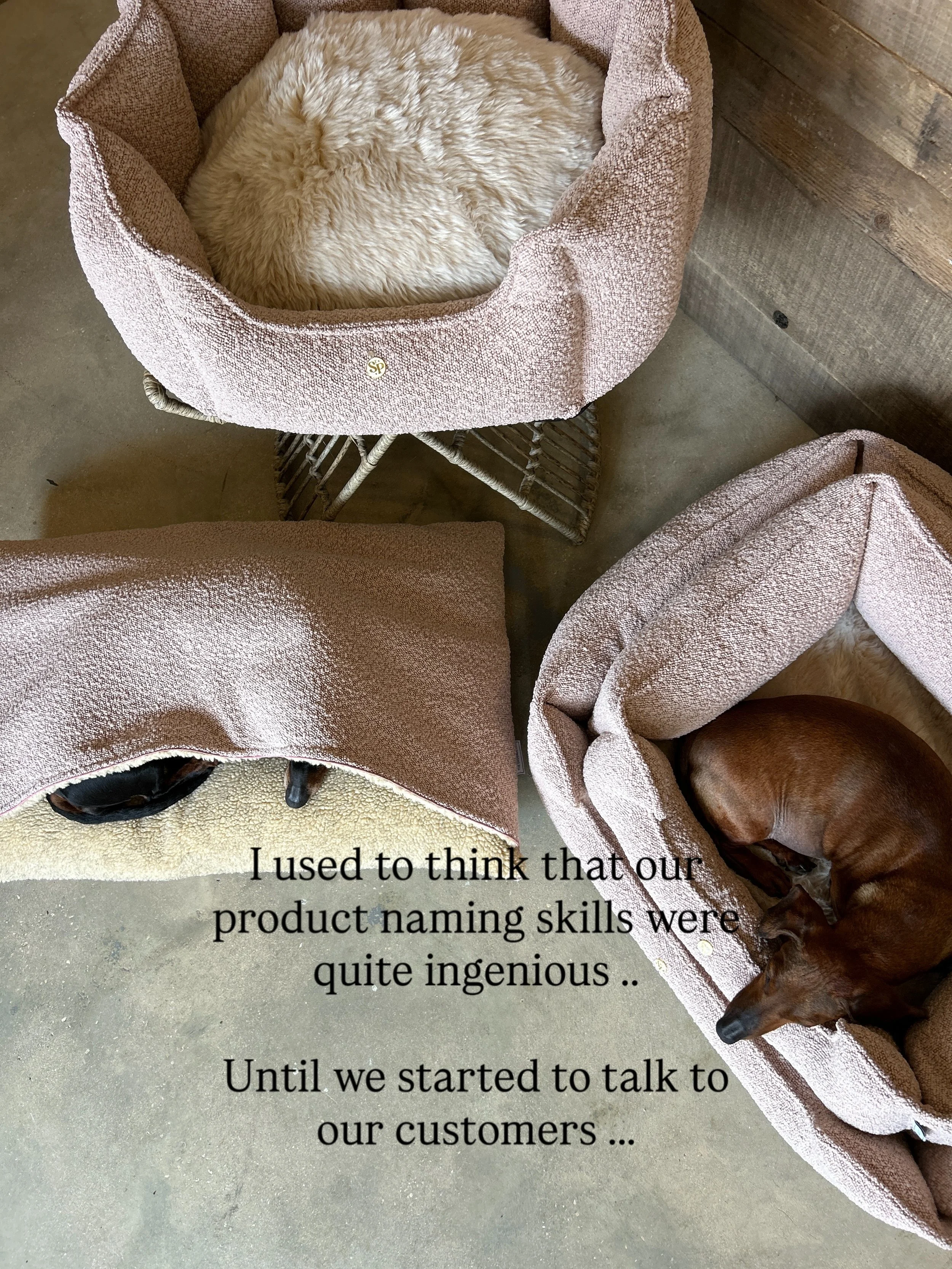 Honestly, call us whatever you like 😝

The Sausage Pit | Luxury Dog Bed | UK Made | UK Manufacturers in the Cotswolds | Dachshund | Sausage Dog | Dog Car Seats | Boucle &amp; Velvet