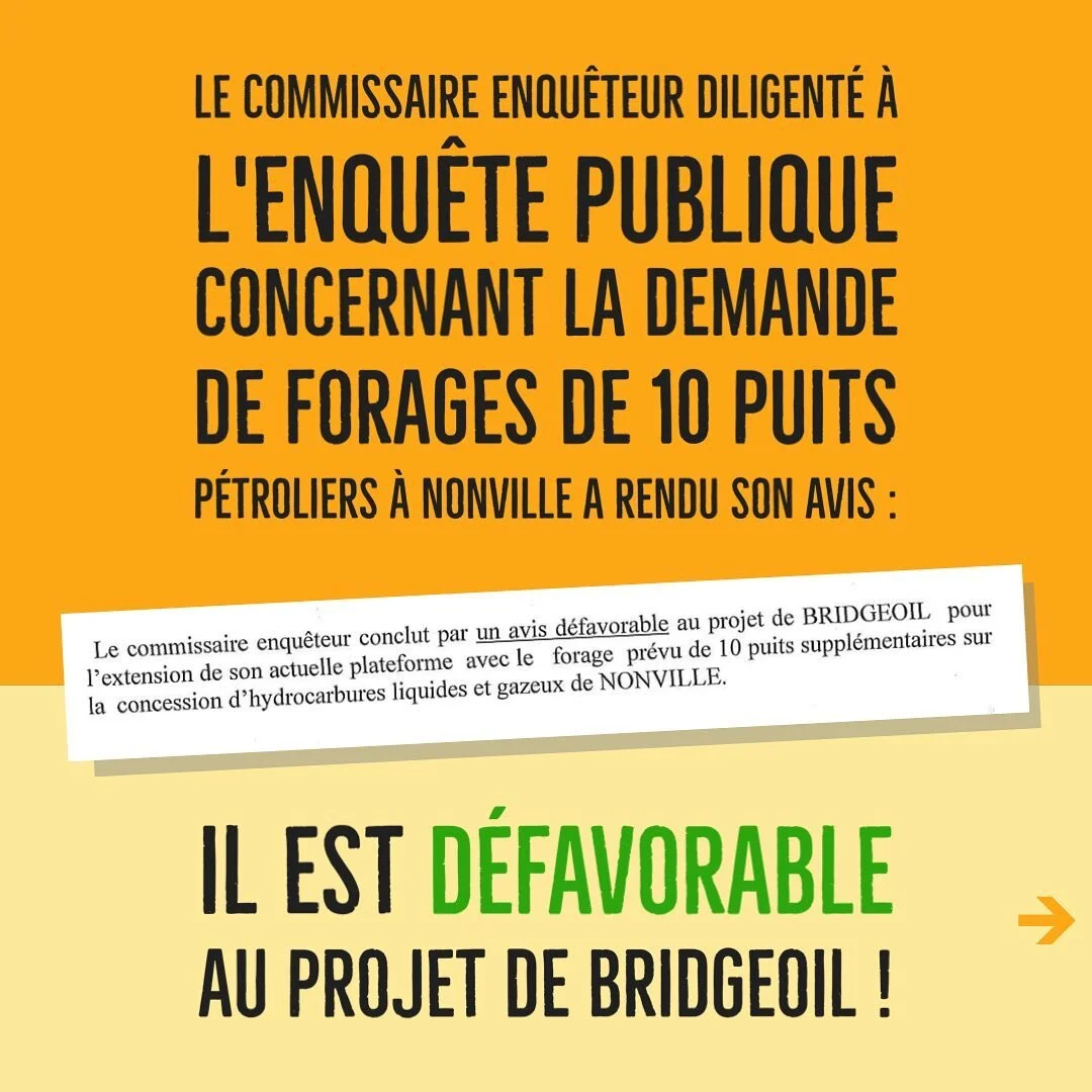 Le commissaire enqu&ecirc;teur a rendu son avis sur le projet p&eacute;trolier de Bridgeoil &agrave; Nonville...

L&rsquo;avis est d&eacute;favorable au projet p&eacute;trolier de Bridgeoil !

Les signataires, et de nombreux acteurs de notre r&eacute;gion et d&rsquo;ailleurs (m&eacute;dias, &eacute;lus, grimpeurs, &hellip;) soutiennent la lutte contre l&rsquo;exploitation p&eacute;troli&egrave;re et ont mis en avant les risques pour la population locale et la menace environnementale de ce projet.

C&rsquo;est une premi&egrave;re &eacute;tape gagn&eacute;e et aujourd&rsquo;hui bon nombre d&rsquo;habitants de la r&eacute;gion &Icirc;le de France et tous les citoyens sensibles &agrave; la protection de notre environnement pourront s&rsquo;en r&eacute;jouir.

Mais la soci&eacute;t&eacute; Bridgeoil n&rsquo;en restera pas l&agrave;.

Nous savons que le pr&eacute;sident de BRIDGEOIL a d&eacute;j&agrave; &eacute;crit &agrave; la ministre de la transition &eacute;cologique Mme. Barabara POMPIL
