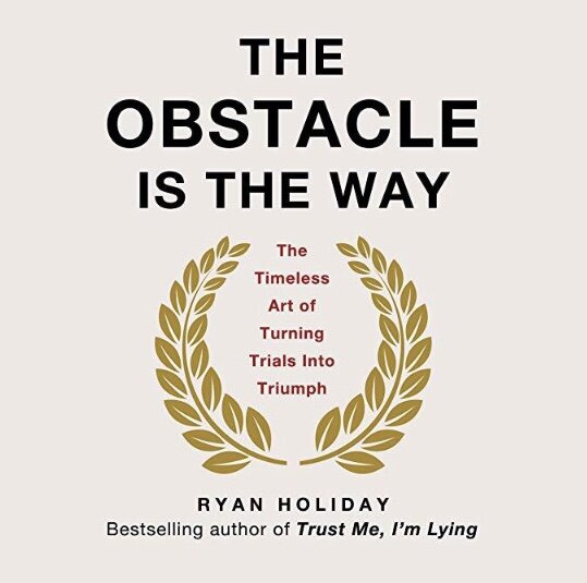The Obstacle is the Way By: Ryan Holliday