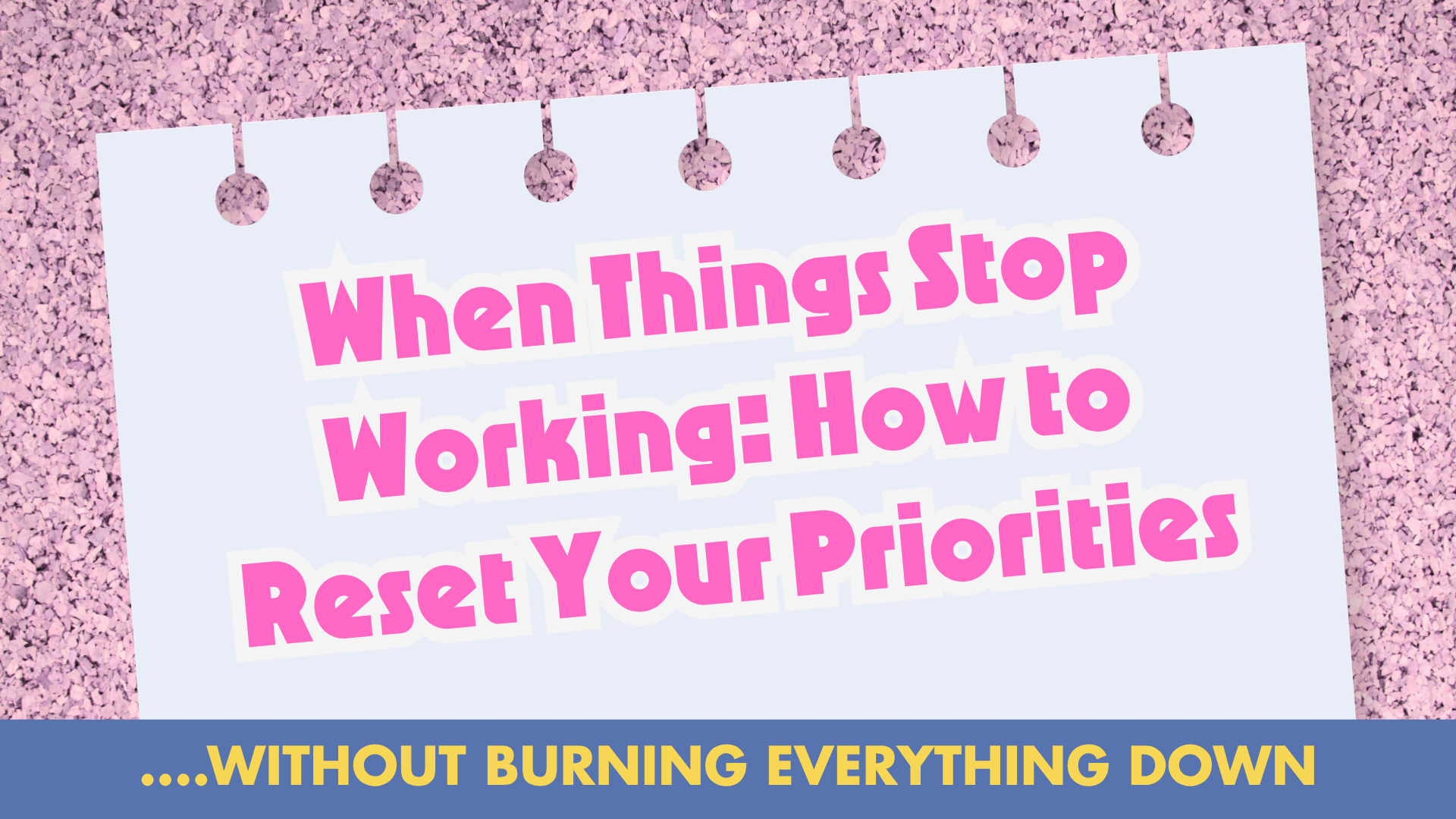 When Things Stop Working: How to Reset Your Priorities (Without Burning Everything Down)