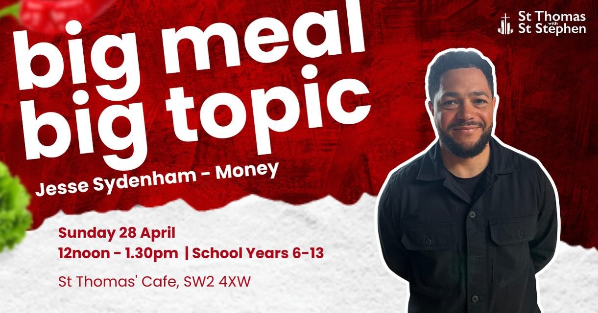 BIG MEAL BIG TOPIC youth event on Sunday 28 April for School Years 6 and above looking at the topic of money with Jesse Sydenham. 12noon - 1.30pm, at St Thomas&rsquo; Church Cafe, Telford Avenue, SW2 4XW.