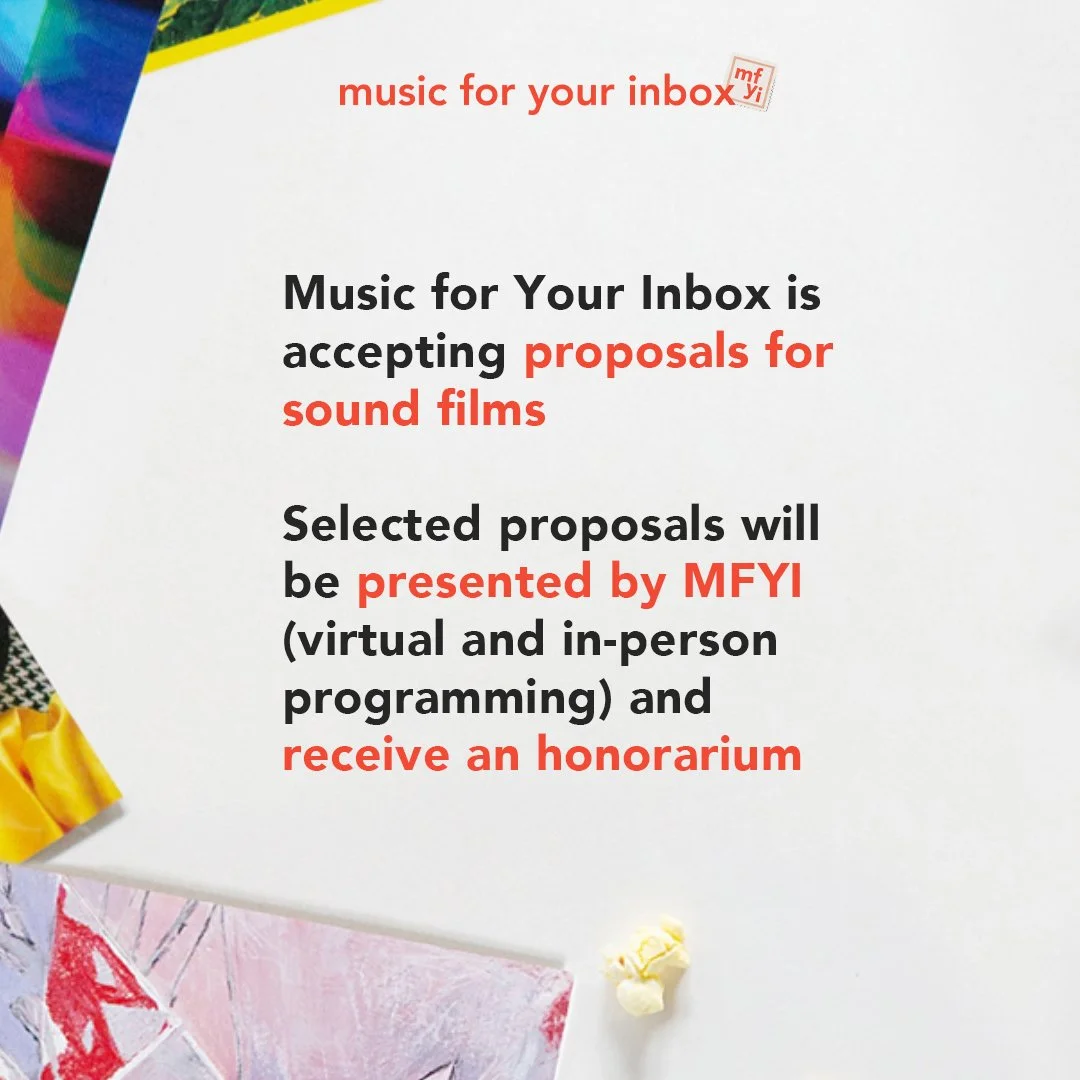 One more week to apply!
CALL FOR PROPOSALS

Music for Your inbox is accepting proposals for sound films. Selected proposals will be presented by MFYI (virtual and in-person programming) and receive an honorarium

Apply by October 15 to be considered 