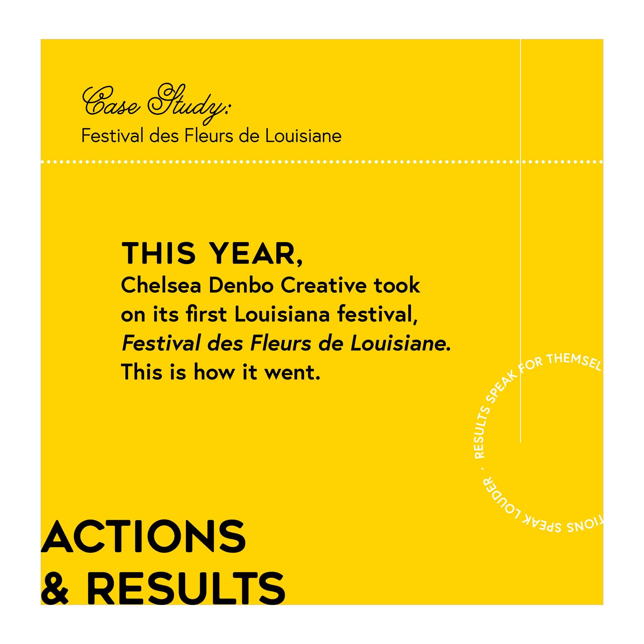 Actions speak louder. Results speak for themselves. 

This year, Chelsea Denbo Creative took on its first Louisiana festival, 
Festival des Fleurs de Louisiane. This is how it went.

Looking for help with your business or event? Let's work together! 