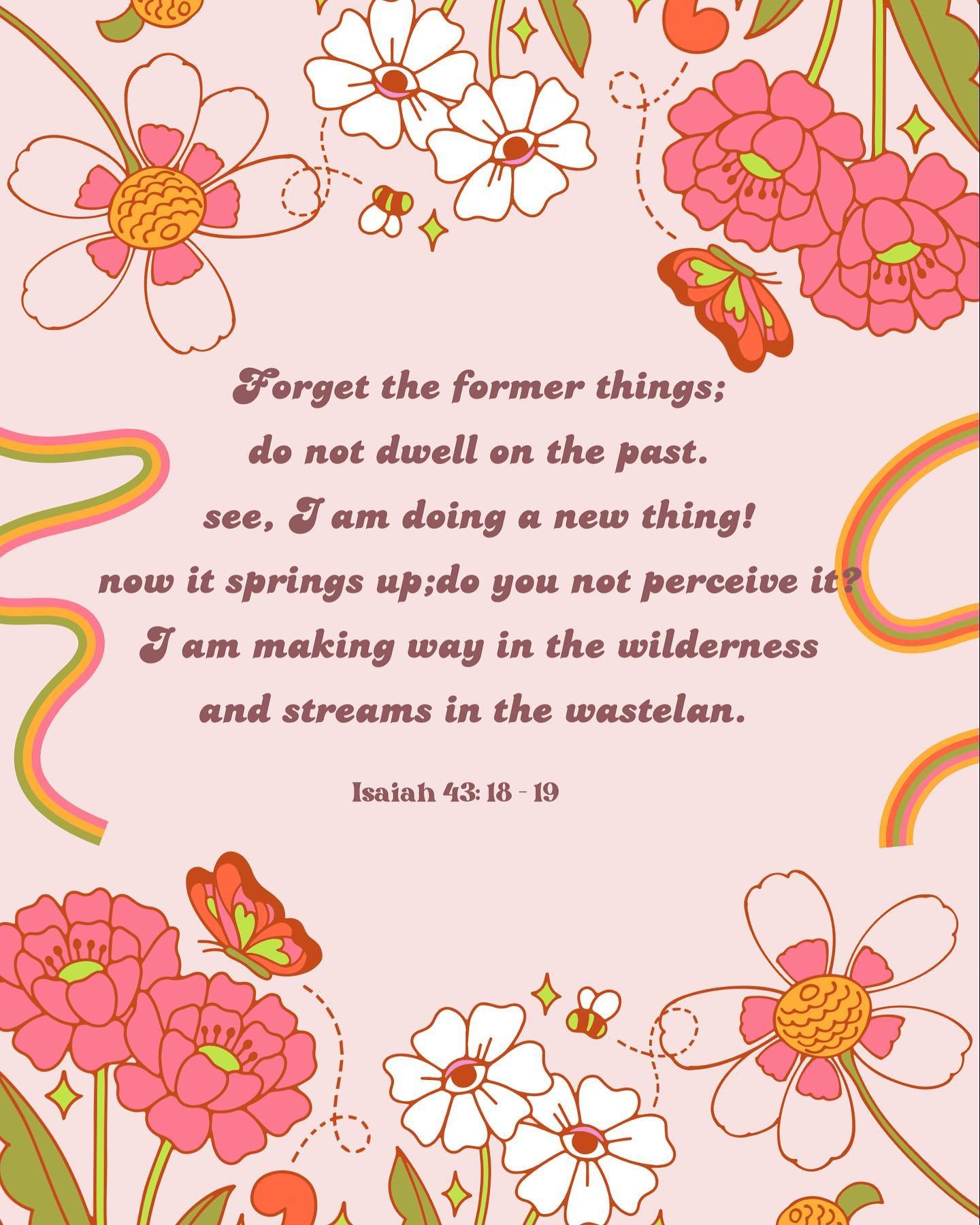 &lsquo;Forget the former things;
Don&rsquo;t dwell on the past!
See I am doing a new thing!
Now it springs up; do you not perceive it?
I am making a way in the wilderness
And streams in the wasteland&rsquo; Isaiah 43: 18~19

Sometimes it hard to get 