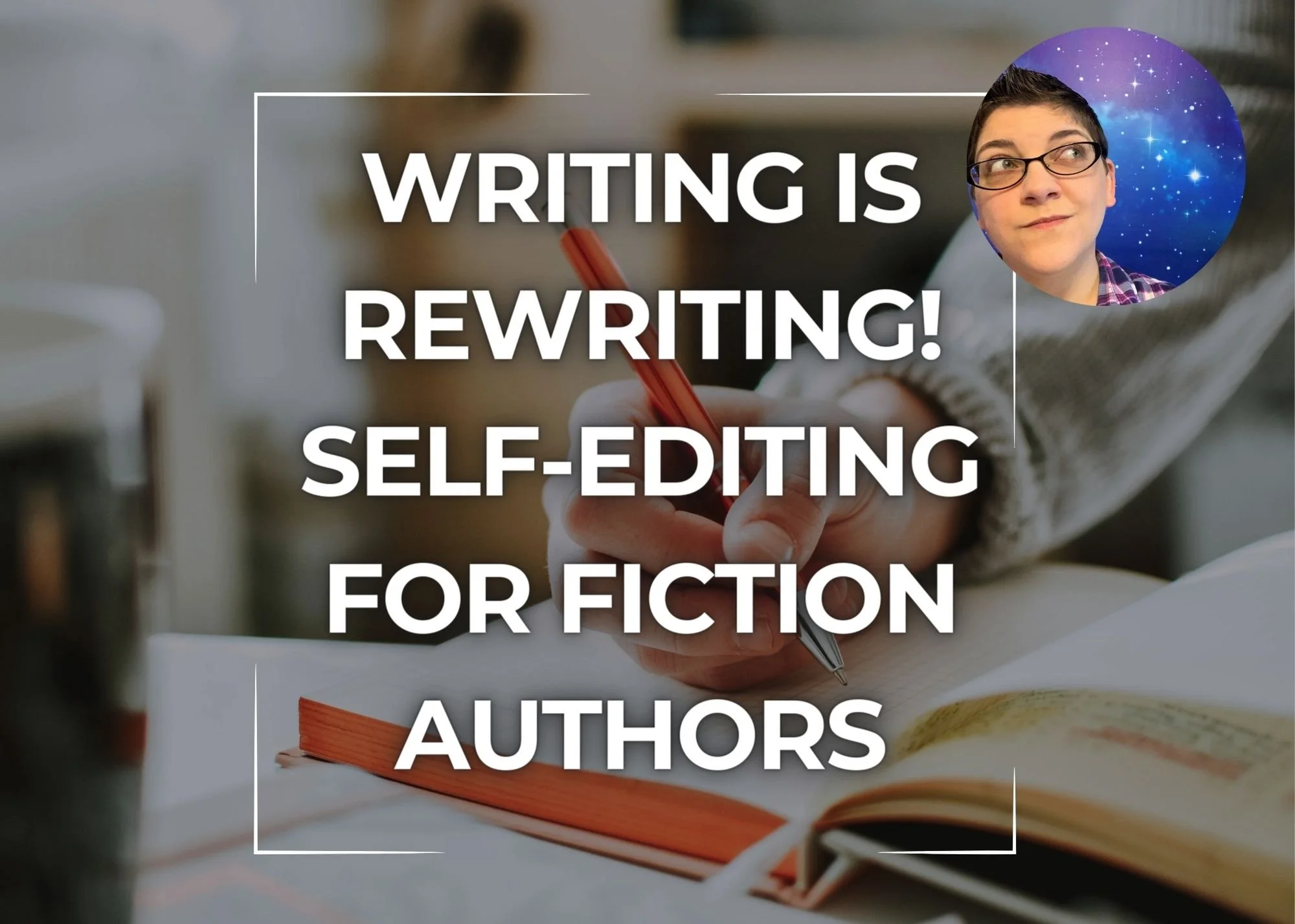 Text overlay on a blurred background of a person writing in a notebook with an open book nearby, promoting writing and self-editing for fiction authors. A circular inset of a person with short dark hair and glasses appears in the top right corner.