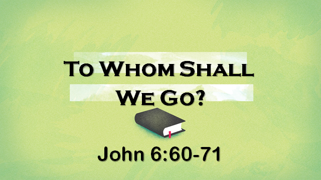 To Whom Shall We Go?