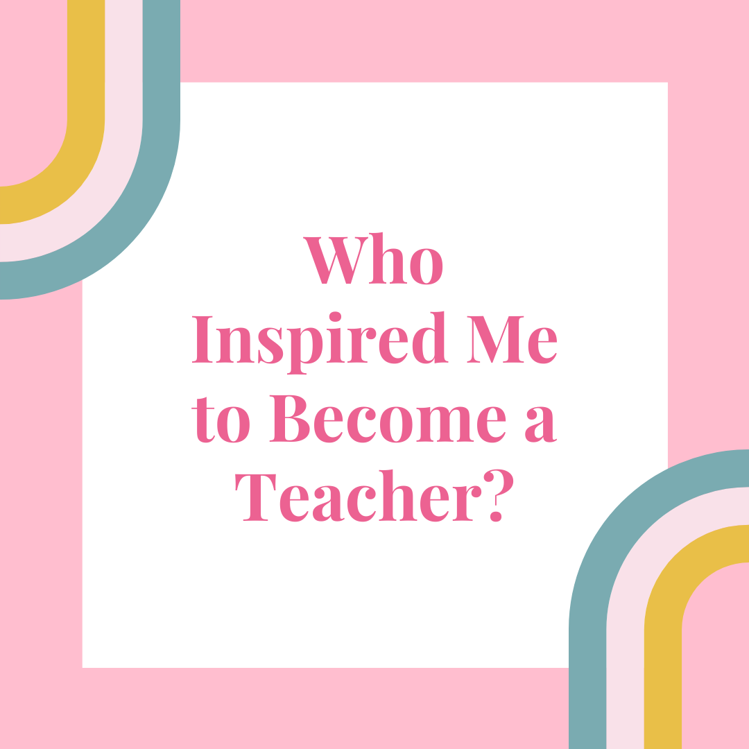 Who Inspired Me to Become a Teacher?
