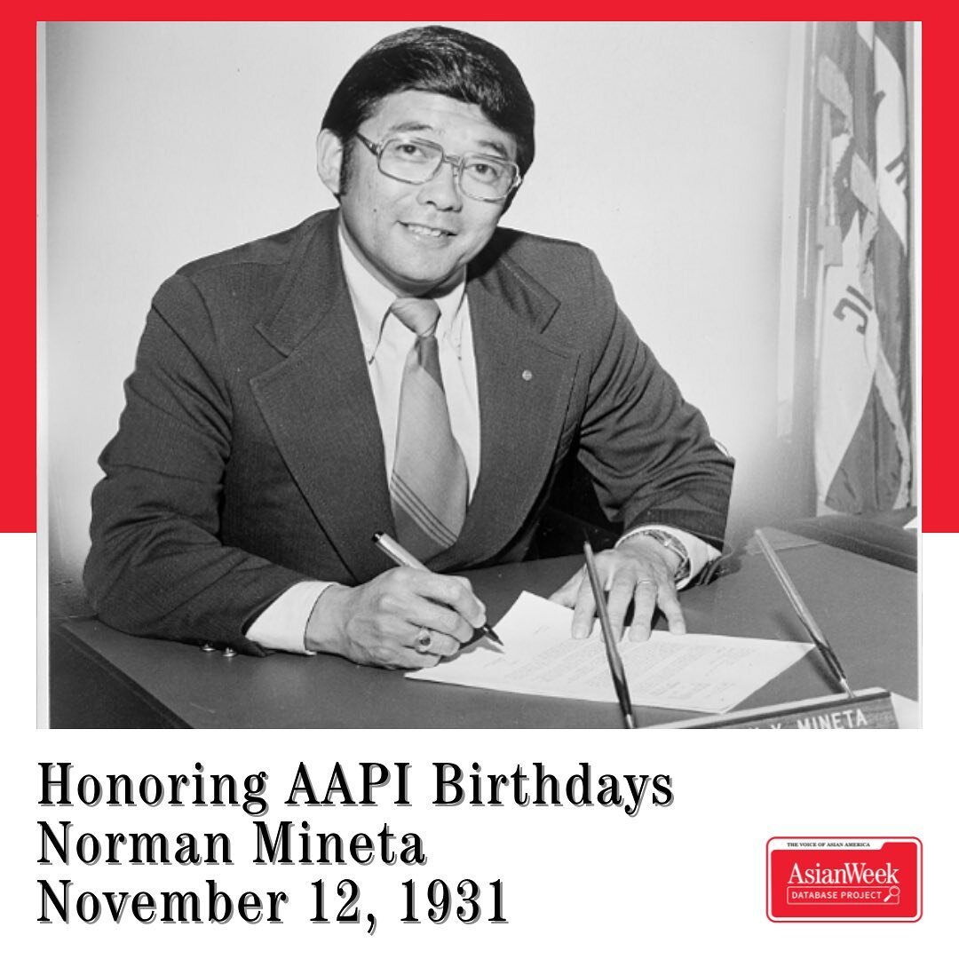 Honoring AAPI Birthdays
November 12, 1931
Norman Mineta, former U.S. Secretary of Transportation

Norman Mineta was born in San Jose, California, to Japanese immigrant parents. During World War II, the Mineta family were forcibly removed from their h