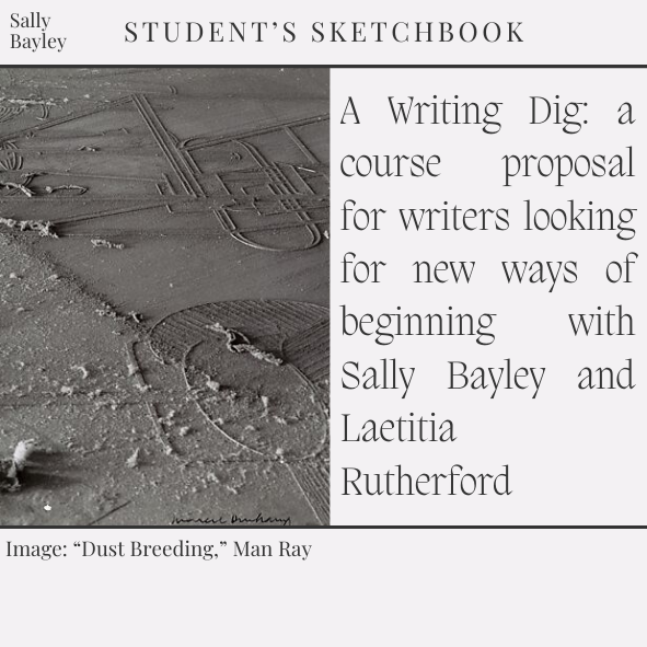 A Writing Dig: a course proposal for writers looking for new ways of beginning with Sally Bayley and Laetitia Rutherford