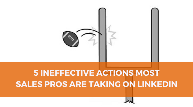 5 Ineffective Actions Most Sales Pros Are Taking On LinkedIn