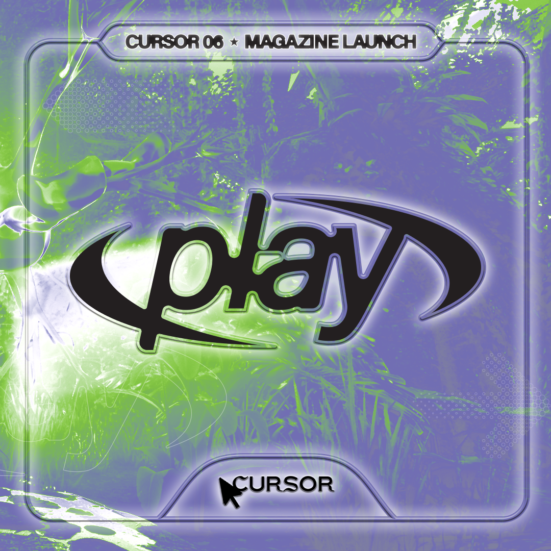 CURSOR 06: Play [magazine launch]