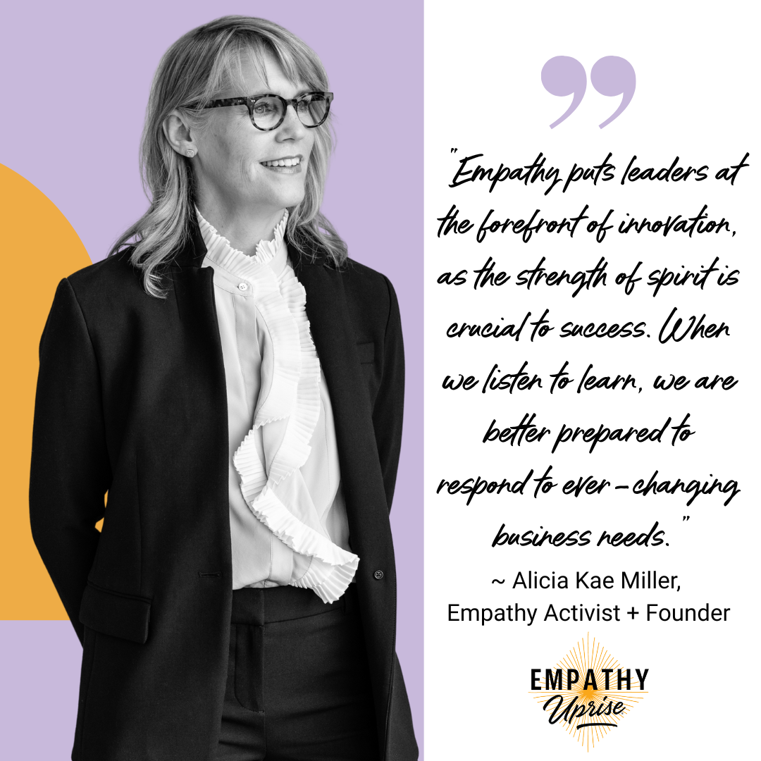 Alicia Kae Miller,  Empathy Activist + Founder & quote "Empathy puts leaders at the forefront of innovation, as the strength of spirit is crucial to success. When we listen to learn, we are better prepared to respond to ever-changing business needs."