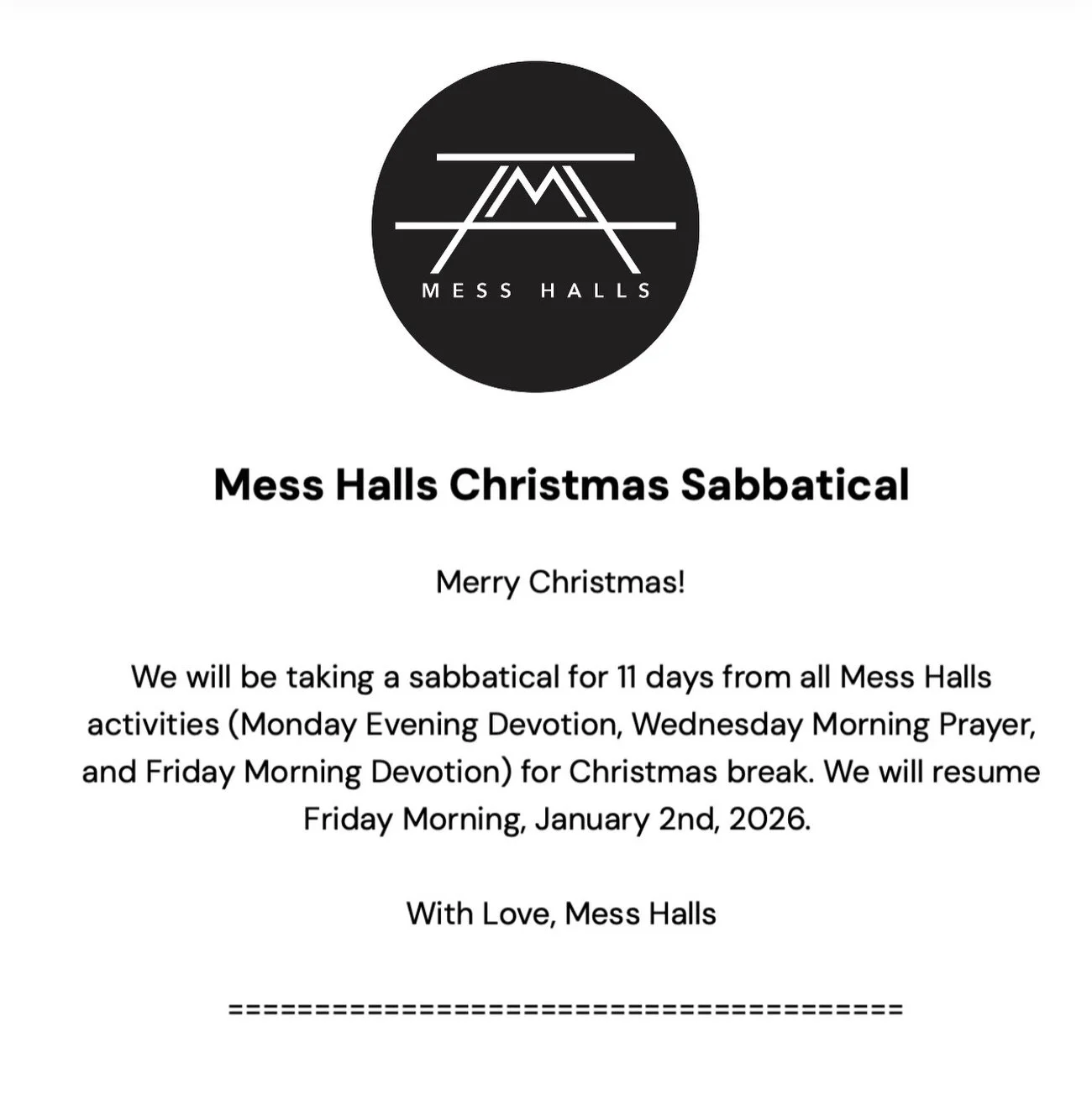 Merry Christmas! We will be taking a sabbatical for 11 days from all Mess Halls activities (Monday Evening Devotion &amp; Dialogue, Wednesday Morning Prayer &amp; Intercession, and Friday Morning Devotion &amp; Dialogue) for Christmas break. We will 