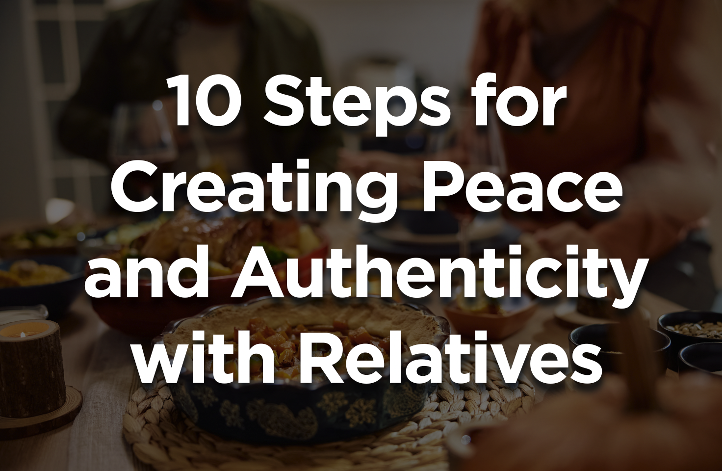 10 Steps for Creating Peace and Authenticity with Relatives