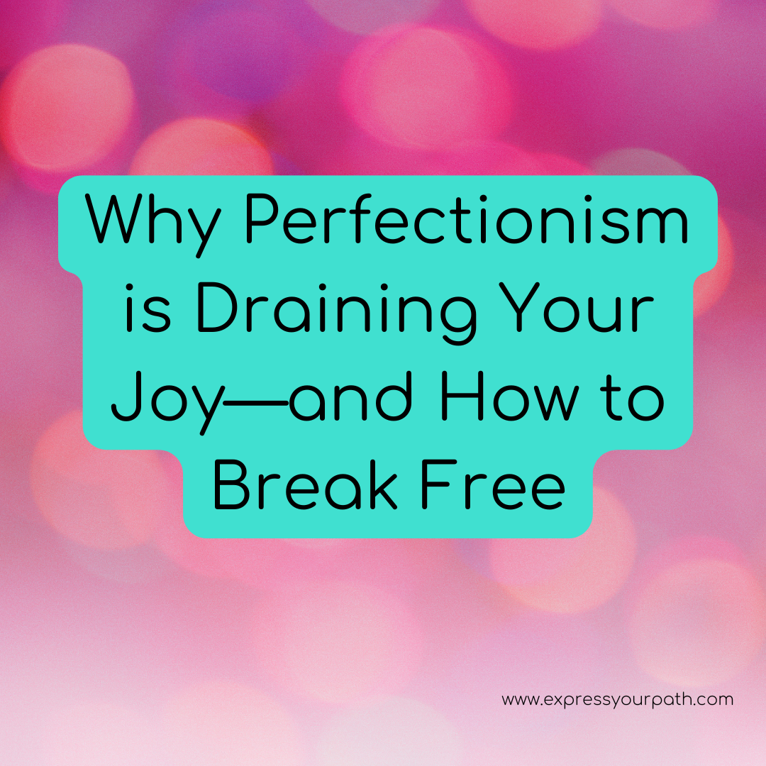 Why Perfectionism is Draining Your Joy—and How to Break Free