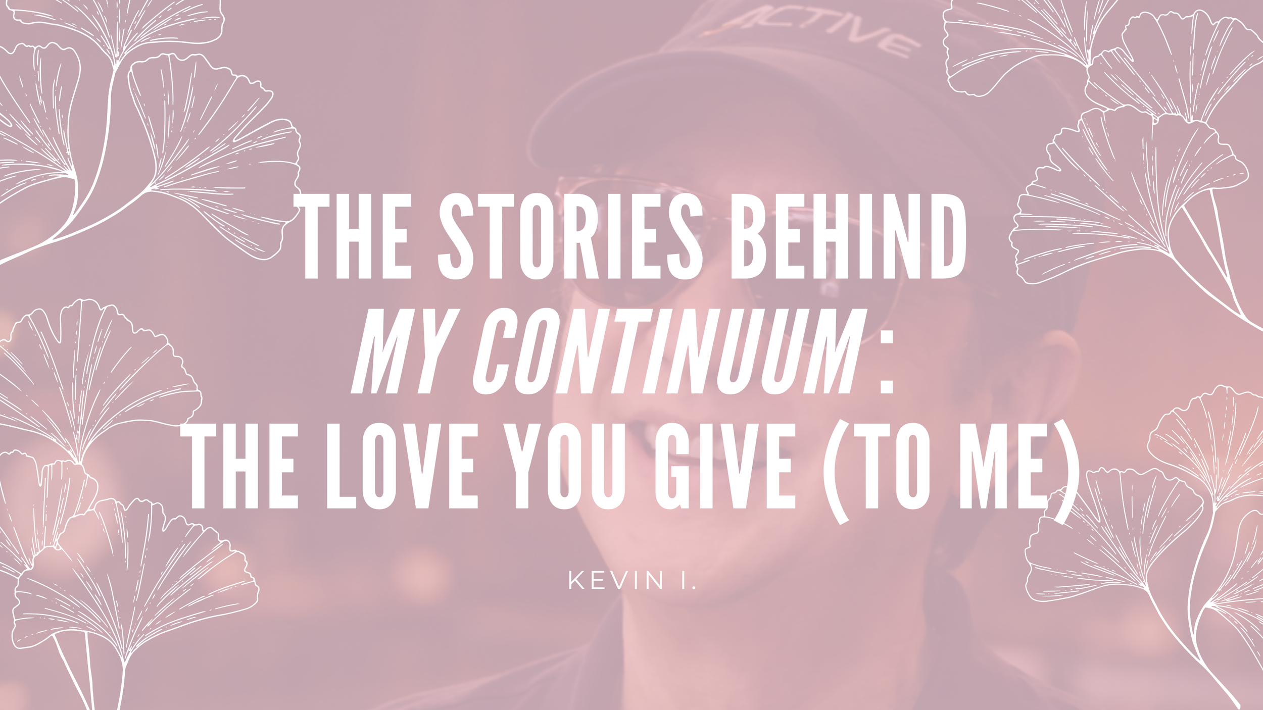 The Stories Behind My Continuum: The Love You Give (To Me)