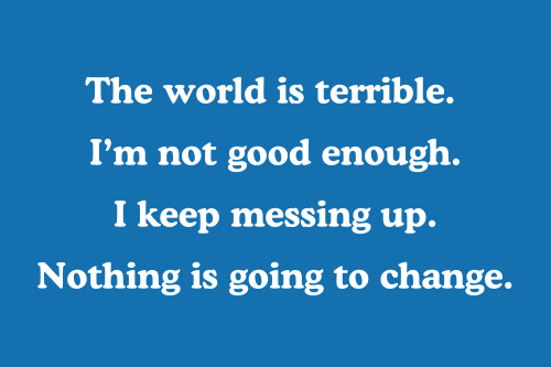 "The world is terrible.  I’m not good enough. I keep messing up. Nothing is going to change." Thoughts can torture your days. Effective therapy can help.