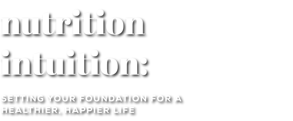 Nutrition Intuition: Setting your foundation for a healthier, happier life