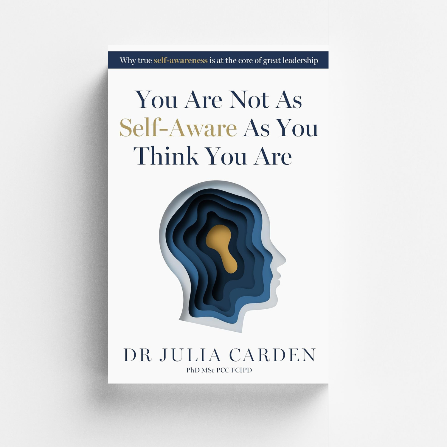 You Are Not As Self-Aware As You Think You Are: Why true self-awareness is at the core of great leadership