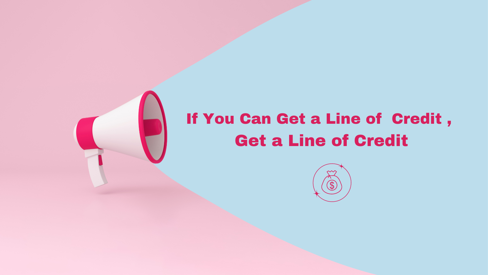 If You Can Get a Line of Credit, Get a Line of Credit
