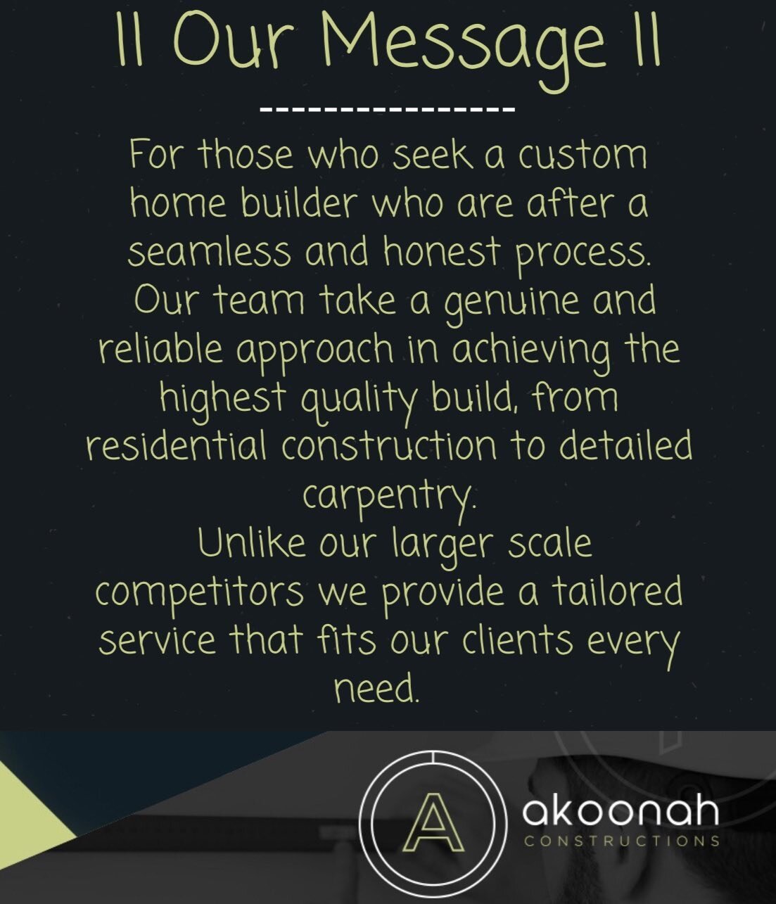 Our message. 
.
.
.
For those who seek a custom home builder who are after a seamless and honest process, Our team take a genuine and reliable approach in achieving the highest quality build. 
From residential construction to detailed carpentry, unli