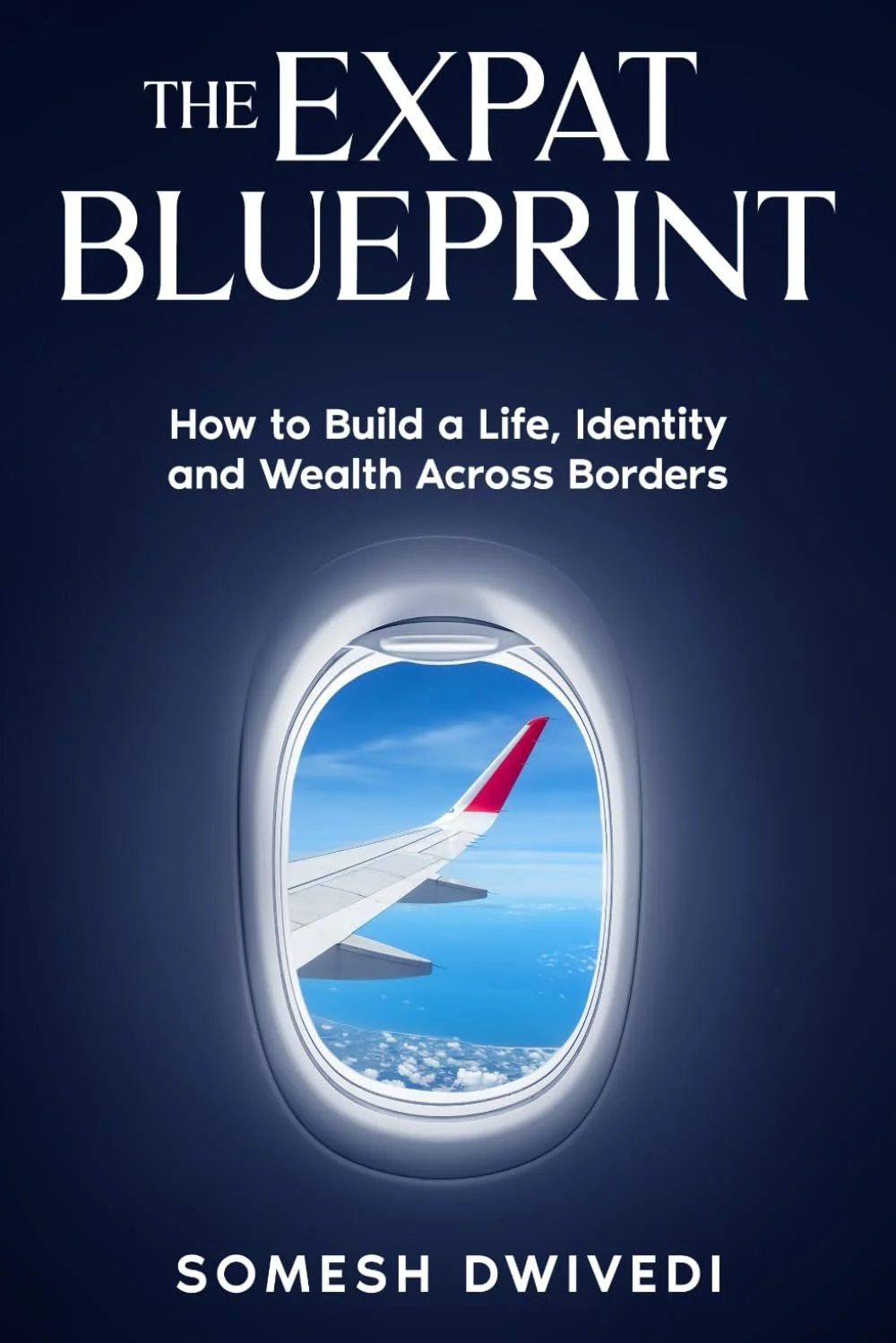 The Expat Blueprint: How to Build a Life, Identity, and Wealth Across Borders - Somesh Dwivedi