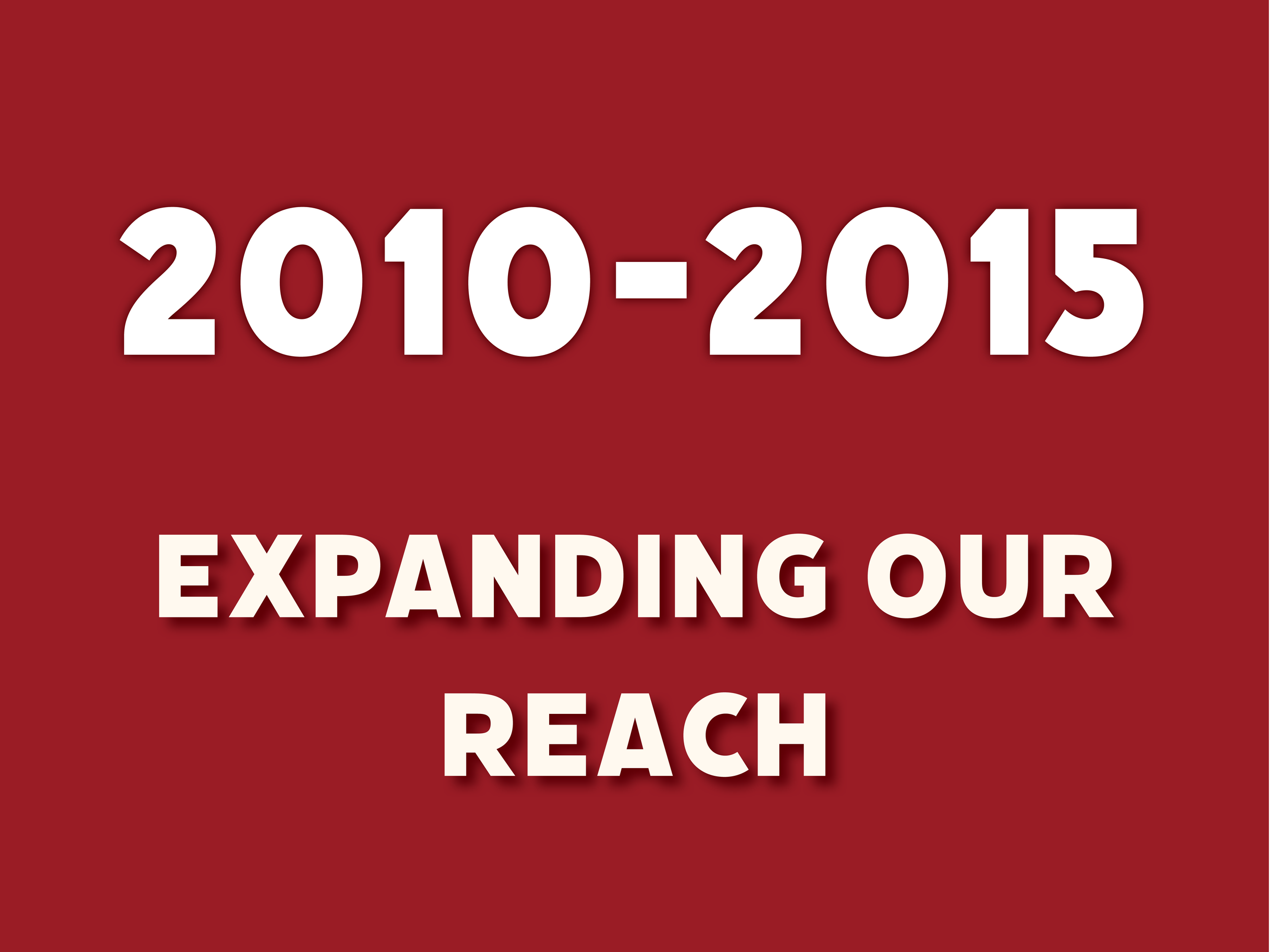 Burgundy background color with text overlaid that says: "2010-2015 Expanding Our Reach"