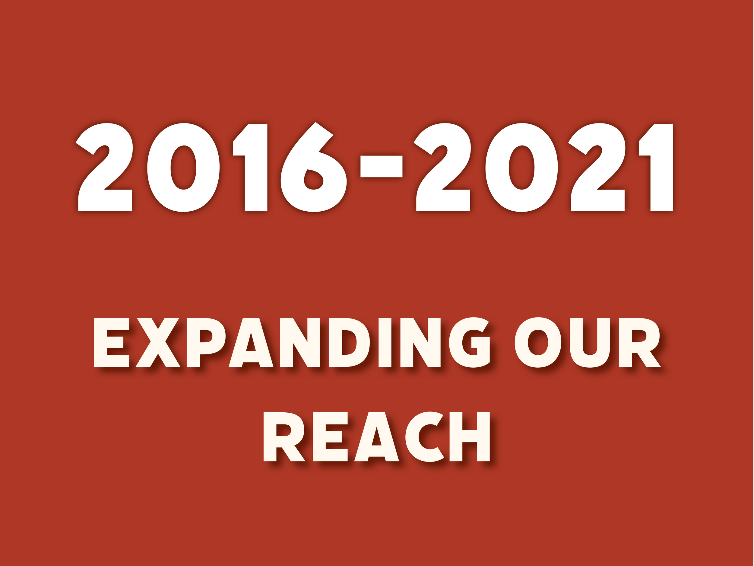 Orange background color with text overlaid that says: "2016-2021 Expanding Our Reach"