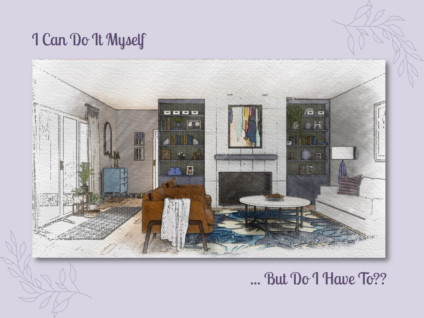 Artistic interior rendering with the text, “I can do it myself… but do I have to?”