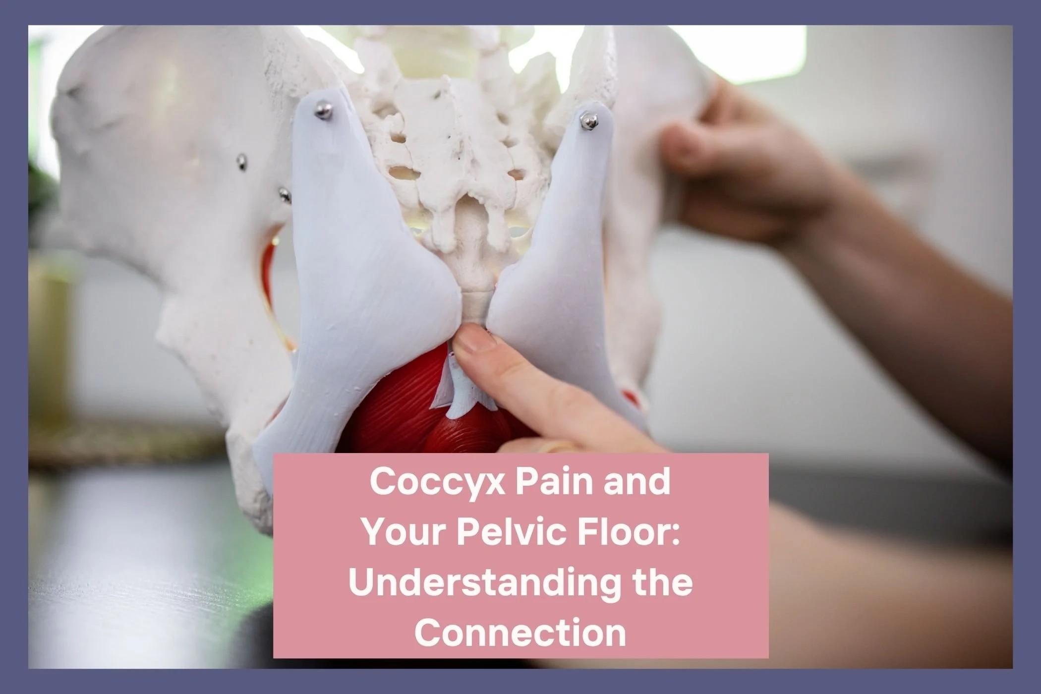 Coccyx Pain and your Pelvic Floor: Understanding the connection