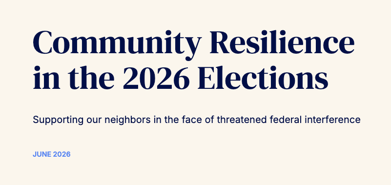 Community Resilience in the 2026 Elections: Supporting our Neighbors in the Face of Threatened Federal Interference
