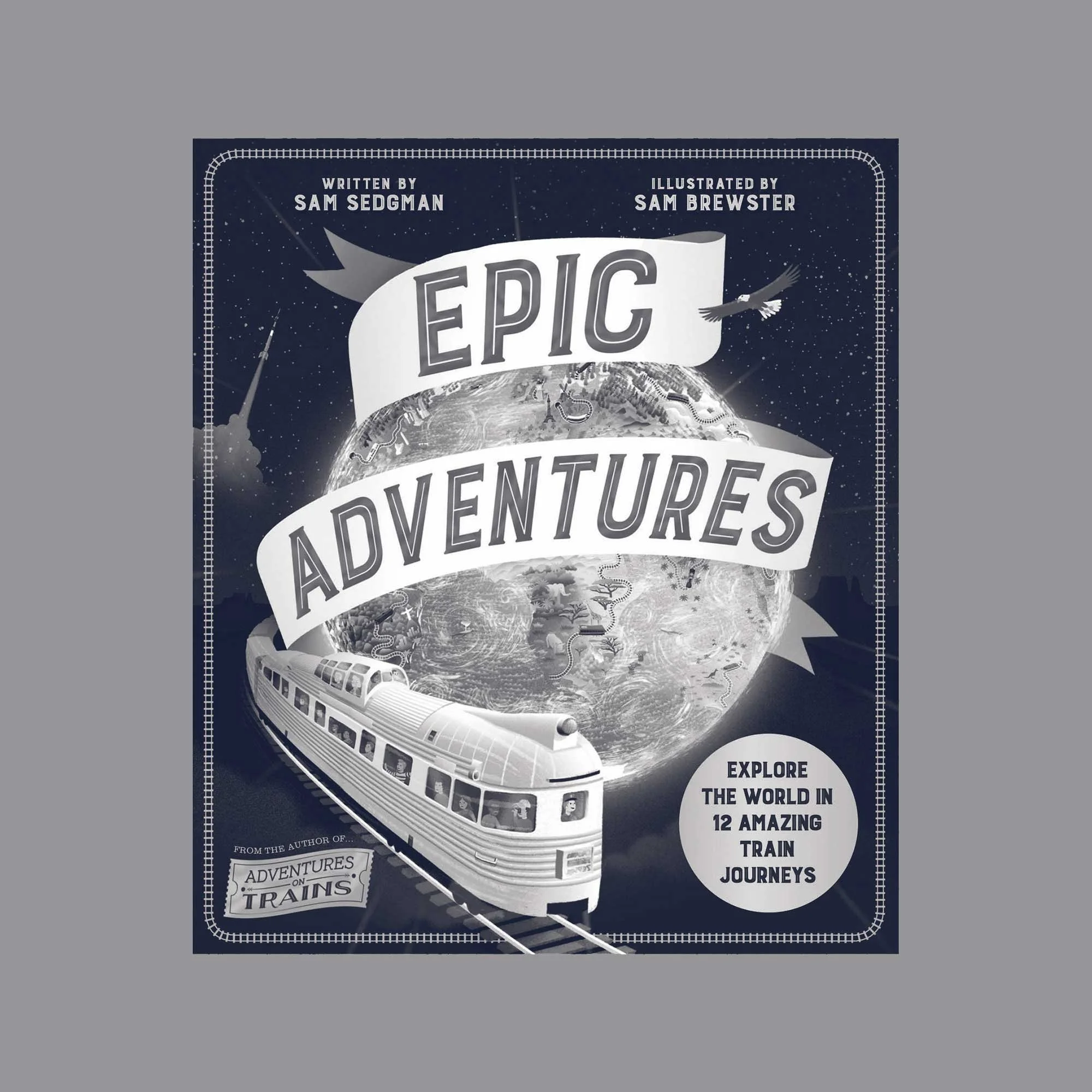Epic Adventures: Explore the World in 12 Amazing Train Journeys with Sam Sedgman’s first solo book