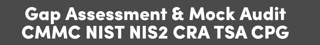 Gap Assessment & Mock Audit - CMMC, NIST, NIS2, CRA, TSA, CPG