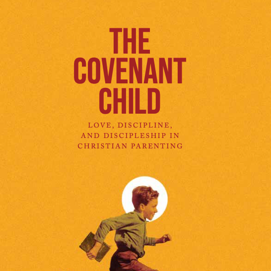 The Covenant Child: Love, Discipline, and Discipleship in Christian Parenting