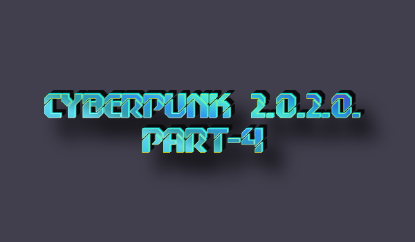 CYBERPUNK 2.0.2.0. - Part 4
